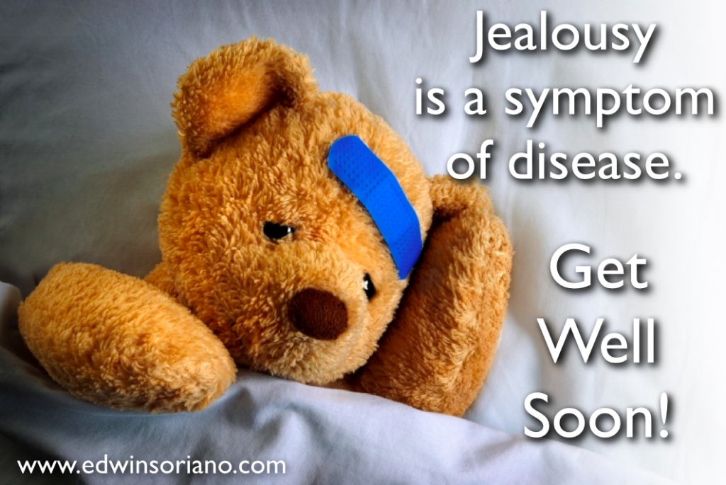 Jealousy is a symptom of disease. Get Well Soon!